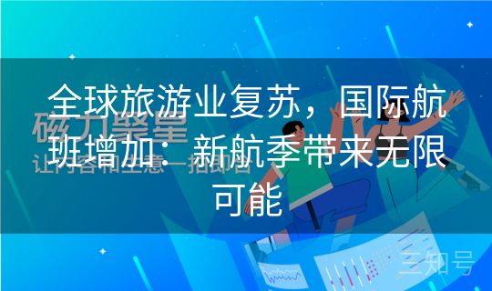 全球旅游业复苏，国际航班增加：新航季带来无限可能