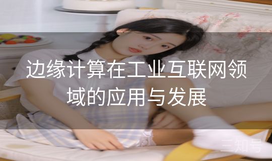 边缘计算在工业互联网领域的应用与发展