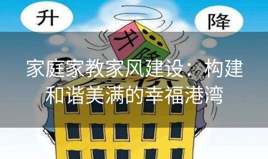 家庭家教家风建设：构建和谐美满的幸福港湾