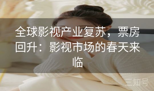 全球影视产业复苏,票房回升:影视市场的春天来临 全球影视产业复苏,票房回升:影视市场的春天来临