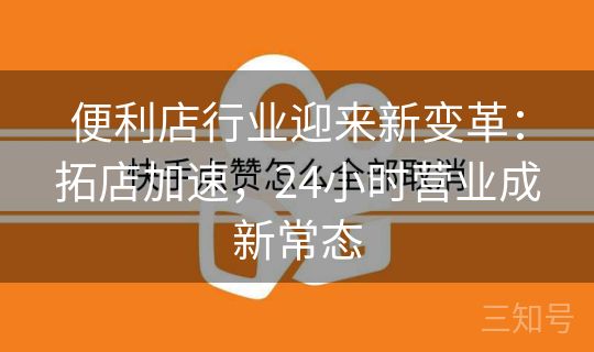 便利店行业迎来新变革:拓店加速,24小时营业成新常态 便利店行业迎来新变革:拓店加速,24小时营业成新常态