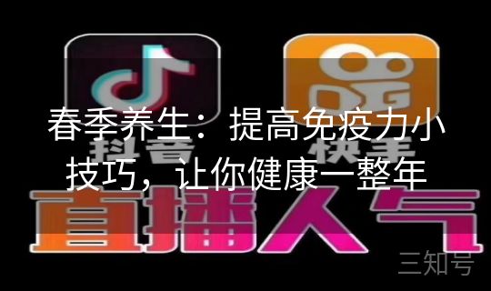 春季养生：提高免疫力小技巧，让你健康一整年