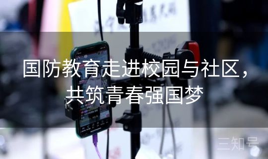 国防教育走进校园与社区，共筑青春强国梦