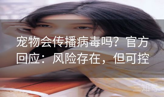 宠物会传播病毒吗？官方回应：风险存在，但可控