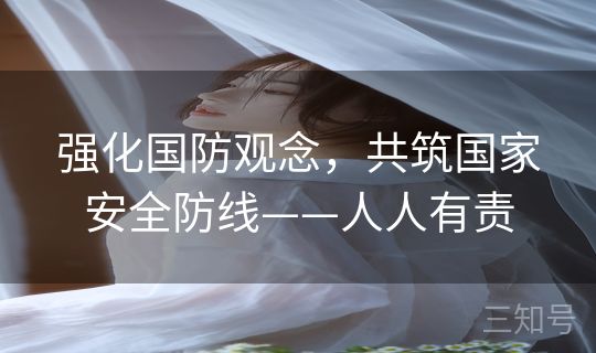 强化国防观念,共筑国家安全防线——人人有责 强化国防观念,共筑国家安全防线——人人有责