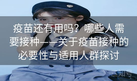 疫苗还有用吗？哪些人需要接种——关于疫苗接种的必要性与适用人群探讨