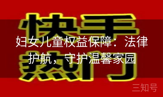 妇女儿童权益保障:法律护航,守护温馨家园 妇女儿童权益保障:法律护航,守护温馨家园