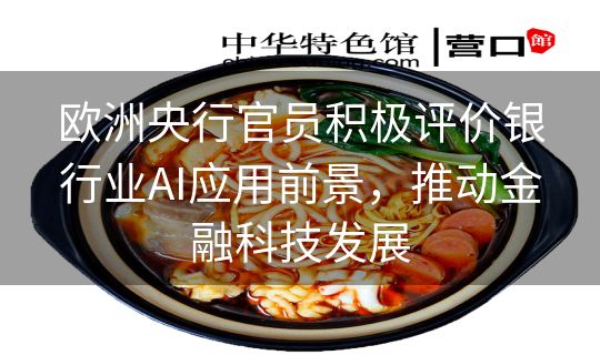 欧洲央行官员积极评价银行业AI应用前景，推动金融科技发展