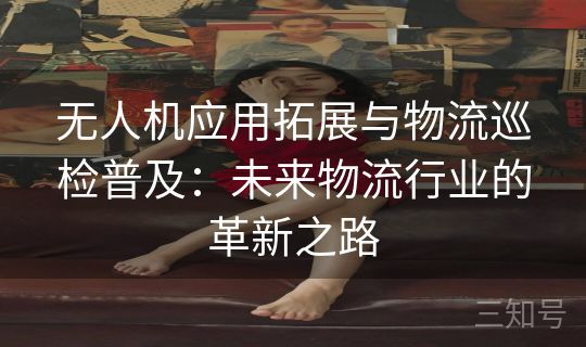 无人机应用拓展与物流巡检普及:未来物流行业的革新之路 无人机应用拓展与物流巡检普及:未来物流行业的革新之路