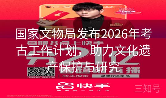 国家文物局发布2026年考古工作计划，助力文化遗产保护与研究