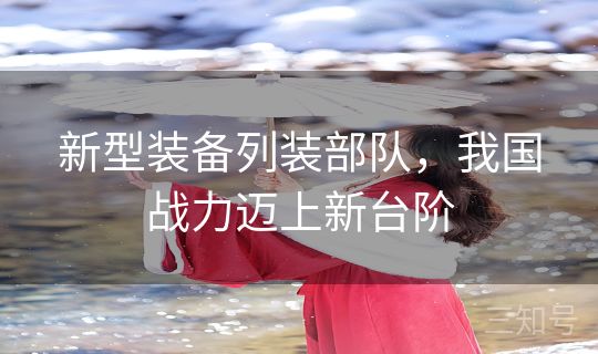 新型装备列装部队，我国战力迈上新台阶