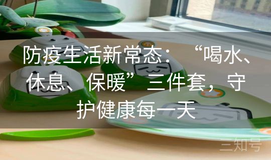 防疫生活新常态：“喝水、休息、保暖”三件套，守护健康每一天