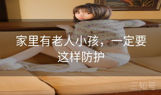 家里有老人小孩，一定要这样防护