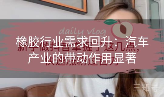 橡胶行业需求回升：汽车产业的带动作用显著