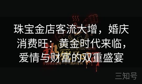 珠宝金店客流大增，婚庆消费旺：黄金时代来临，爱情与财富的双重盛宴
