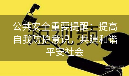 公共安全重要提醒：提高自我防护意识，共建和谐平安社会