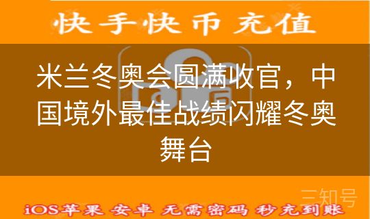 米兰冬奥会圆满收官，中国境外最佳战绩闪耀冬奥舞台