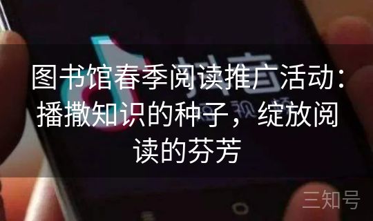 图书馆春季阅读推广活动：播撒知识的种子，绽放阅读的芬芳