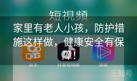 家里有老人小孩,防护措施这样做,健康安全有保障! 家里有老人小孩,防护措施这样做,健康安全有保障!