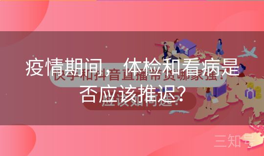 疫情期间,体检和看病是否应该推迟? 疫情期间,体检和看病是否应该推迟?
