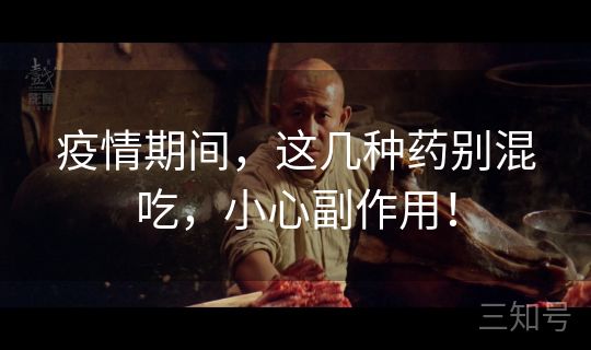 疫情期间,这几种药别混吃,小心副作用! 疫情期间,这几种药别混吃,小心副作用!