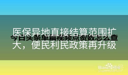 医保异地直接结算范围扩大，便民利民政策再升级