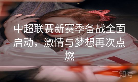 中超联赛新赛季备战全面启动，激情与梦想再次点燃