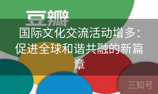国际文化交流活动增多：促进全球和谐共融的新篇章