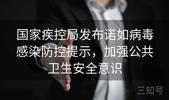 国家疾控局发布诺如病毒感染防控提示，加强公共卫生安全意识