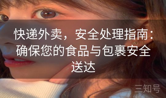 快递外卖，安全处理指南：确保您的食品与包裹安全送达