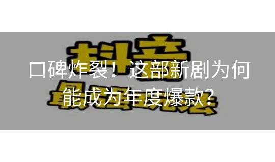 口碑炸裂！这部新剧为何能成为年度爆款？
