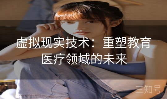 虚拟现实技术：重塑教育医疗领域的未来