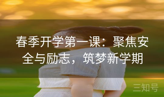 春季开学第一课：聚焦安全与励志，筑梦新学期
