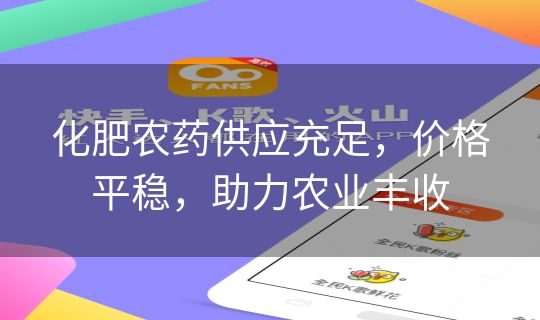 化肥农药供应充足，价格平稳，助力农业丰收