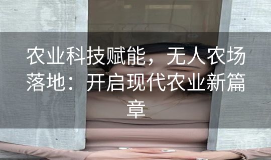 农业科技赋能，无人农场落地：开启现代农业新篇章