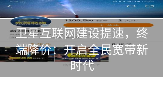卫星互联网建设提速,终端降价:开启全民宽带新时代 卫星互联网建设提速,终端降价:开启全民宽带新时代