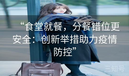 “食堂就餐，分餐错位更安全：创新举措助力疫情防控”