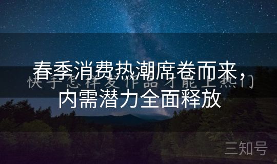 春季消费热潮席卷而来,内需潜力全面释放 春季消费热潮席卷而来,内需潜力全面释放