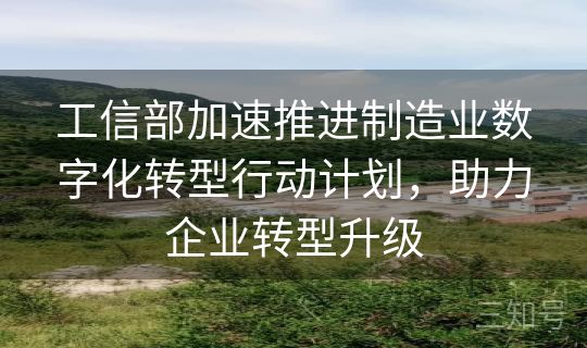 工信部加速推进制造业数字化转型行动计划，助力企业转型升级