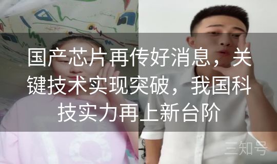 国产芯片再传好消息，关键技术实现突破，我国科技实力再上新台阶