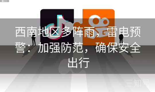 西南地区多阵雨,雷电预警:加强防范,确保安全出行 西南地区多阵雨,雷电预警:加强防范,确保安全出行