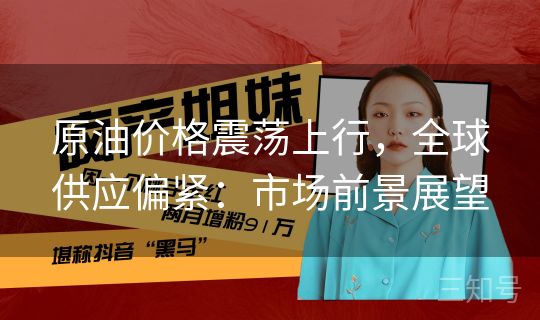 原油价格震荡上行，全球供应偏紧：市场前景展望