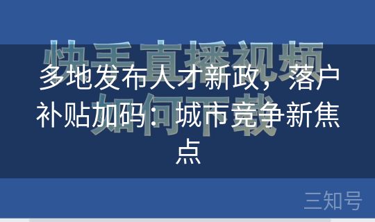多地发布人才新政，落户补贴加码：城市竞争新焦点