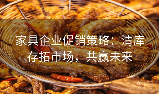 家具企业促销策略：清库存拓市场，共赢未来