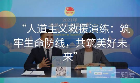 “人道主义救援演练:筑牢生命防线,共筑美好未来” “人道主义救援演练:筑牢生命防线,共筑美好未来”