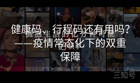健康码、行程码还有用吗?——疫情常态化下的双重保障 健康码、行程码还有用吗?——疫情常态化下的双重保障