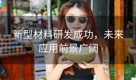 新型材料研发成功，未来应用前景广阔