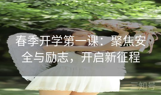 春季开学第一课：聚焦安全与励志，开启新征程