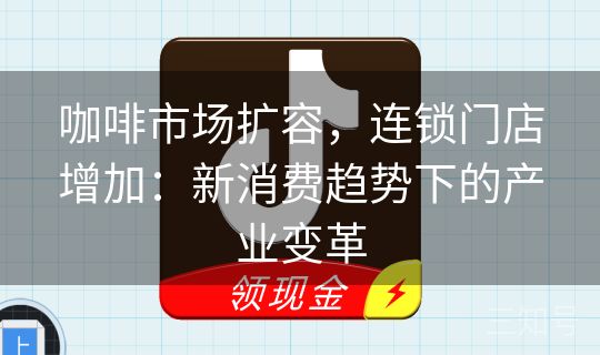 咖啡市场扩容,连锁门店增加:新消费趋势下的产业变革 咖啡市场扩容,连锁门店增加:新消费趋势下的产业变革