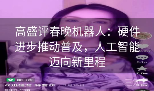 高盛评春晚机器人：硬件进步推动普及，人工智能迈向新里程